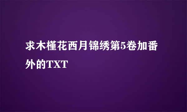 求木槿花西月锦绣第5卷加番外的TXT