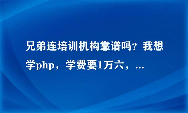 兄弟连培训机构靠谱吗？我想学php，学费要1万六，我说没那么多钱，他说可以贷款，6个月后包找到6k