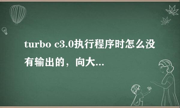 turbo c3.0执行程序时怎么没有输出的，向大家多多指教 谢谢