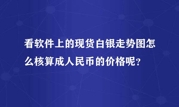 看软件上的现货白银走势图怎么核算成人民币的价格呢？