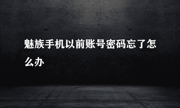 魅族手机以前账号密码忘了怎么办