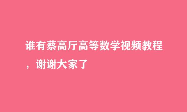 谁有蔡高厅高等数学视频教程，谢谢大家了