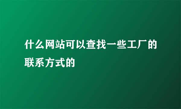 什么网站可以查找一些工厂的联系方式的