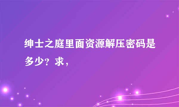 绅士之庭里面资源解压密码是多少？求，