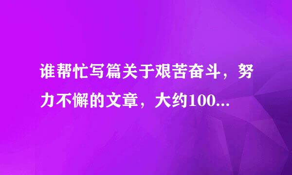 谁帮忙写篇关于艰苦奋斗，努力不懈的文章，大约1000字左右。