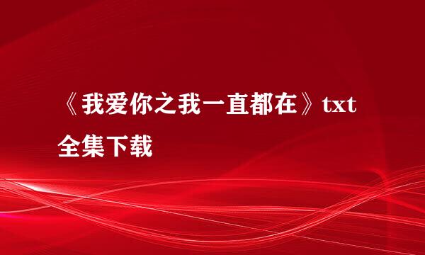 《我爱你之我一直都在》txt全集下载