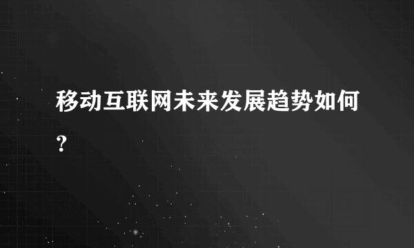 移动互联网未来发展趋势如何？