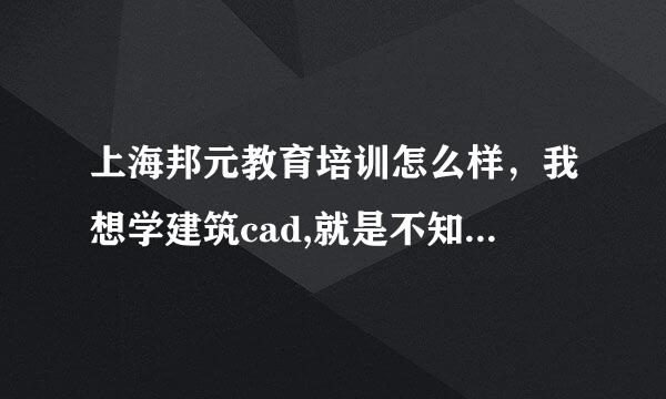 上海邦元教育培训怎么样，我想学建筑cad,就是不知道初中毕业学这个会不会很吃力。