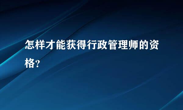 怎样才能获得行政管理师的资格？