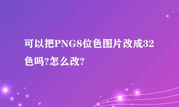 可以把PNG8位色图片改成32色吗?怎么改?