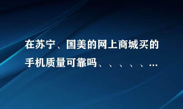 在苏宁、国美的网上商城买的手机质量可靠吗、、、、、会不会有翻新机等、、、、