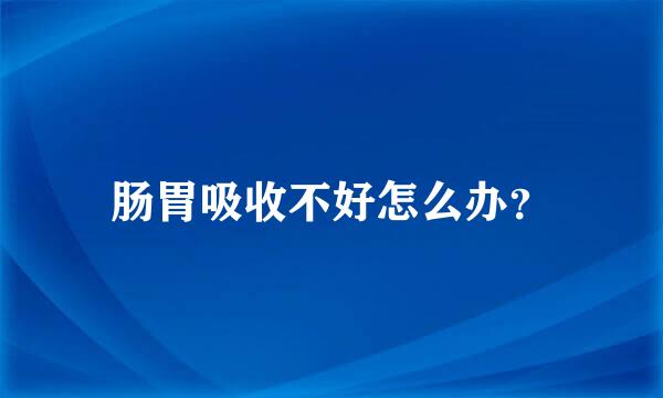 肠胃吸收不好怎么办？