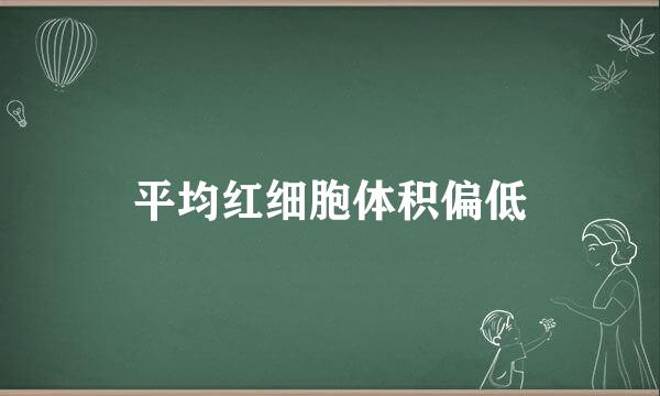 平均红细胞体积偏低