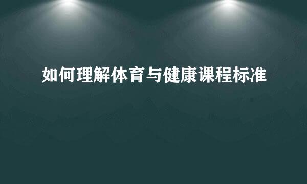 如何理解体育与健康课程标准