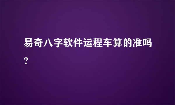 易奇八字软件运程车算的准吗？