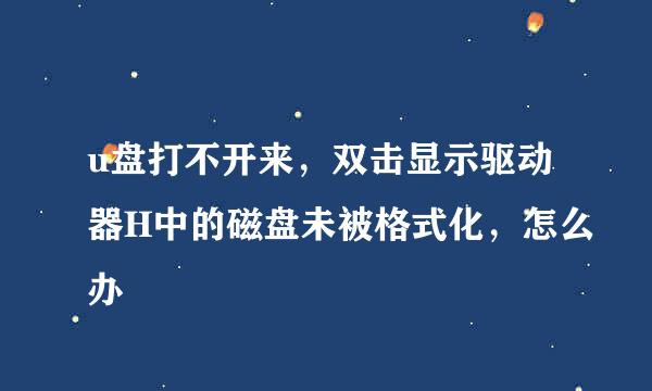 u盘打不开来，双击显示驱动器H中的磁盘未被格式化，怎么办