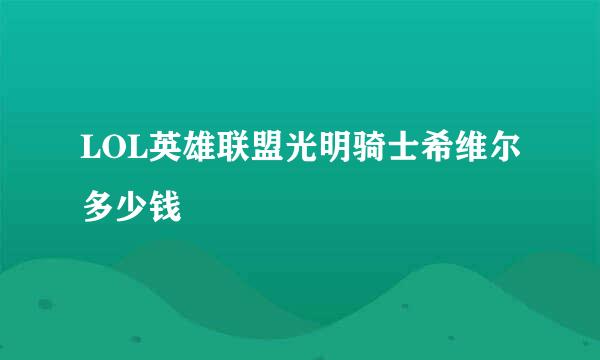 LOL英雄联盟光明骑士希维尔多少钱