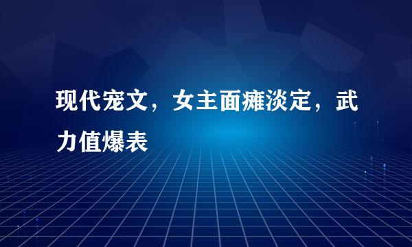 现代宠文，女主面瘫淡定，武力值爆表