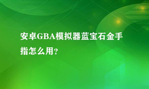 安卓GBA模拟器蓝宝石金手指怎么用？