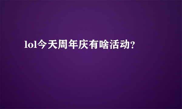 lol今天周年庆有啥活动？