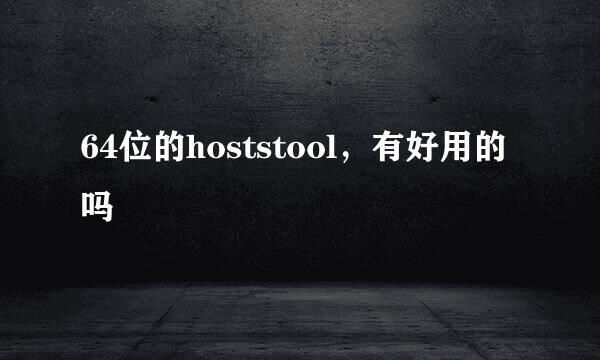 64位的hoststool，有好用的吗