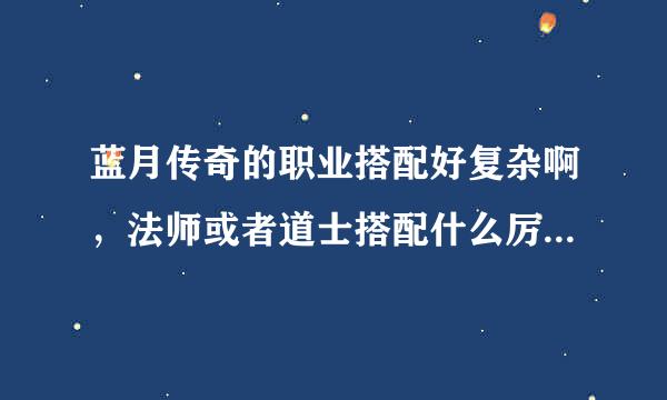 蓝月传奇的职业搭配好复杂啊，法师或者道士搭配什么厉害一些呢，在线急等，贪玩的论坛也没有，谢谢