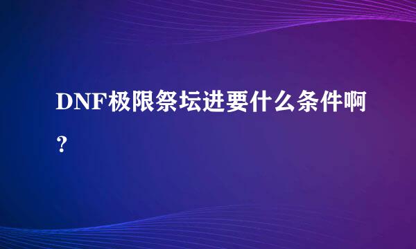 DNF极限祭坛进要什么条件啊？