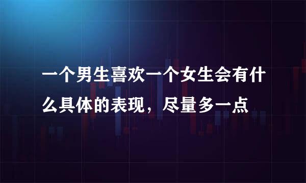 一个男生喜欢一个女生会有什么具体的表现，尽量多一点