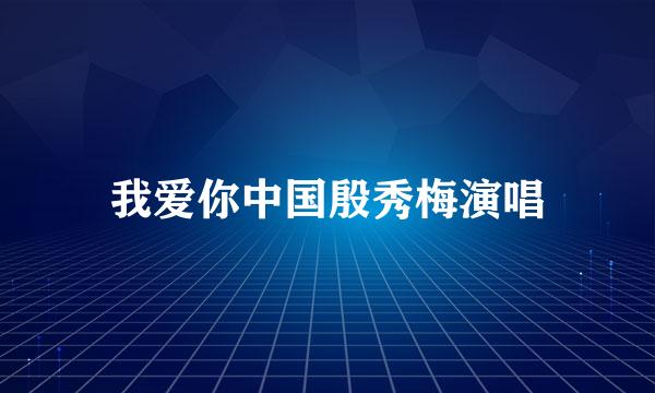 我爱你中国殷秀梅演唱