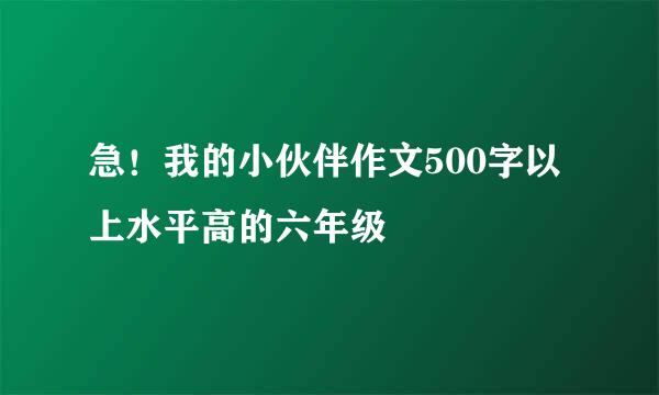 急！我的小伙伴作文500字以上水平高的六年级