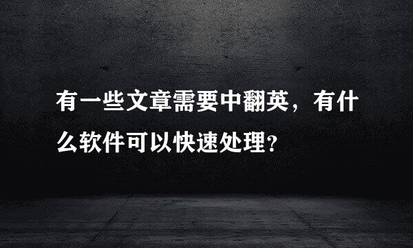 有一些文章需要中翻英，有什么软件可以快速处理？