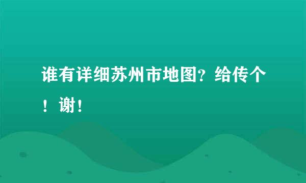 谁有详细苏州市地图？给传个！谢！