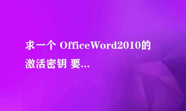 求一个 OfficeWord2010的激活密钥 要能使用的 .microsoft office professional plus 2010 .