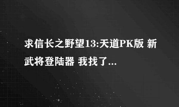 求信长之野望13:天道PK版 新武将登陆器 我找了好几个 不能用的