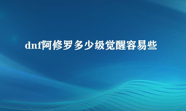 dnf阿修罗多少级觉醒容易些