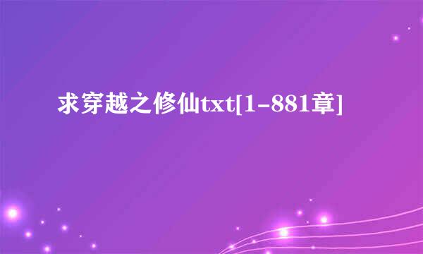 求穿越之修仙txt[1-881章]