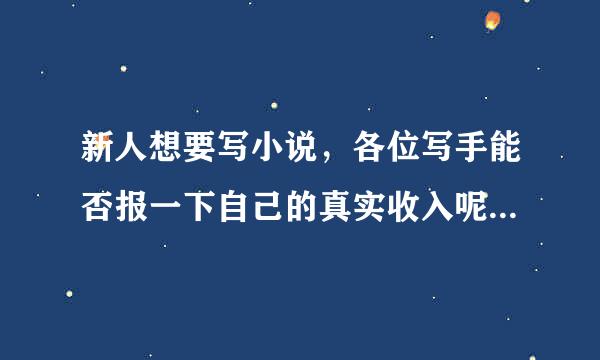 新人想要写小说，各位写手能否报一下自己的真实收入呢，十分感谢~