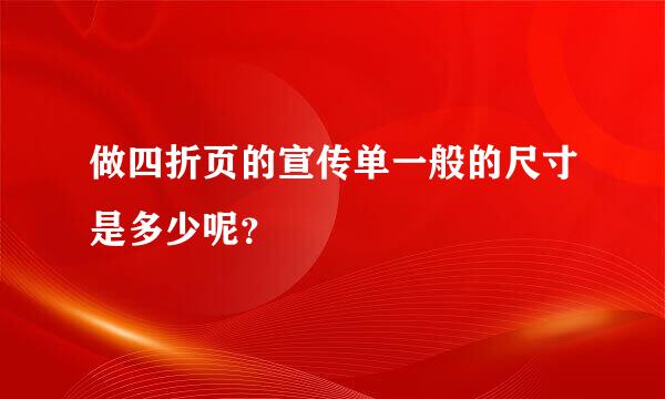 做四折页的宣传单一般的尺寸是多少呢？