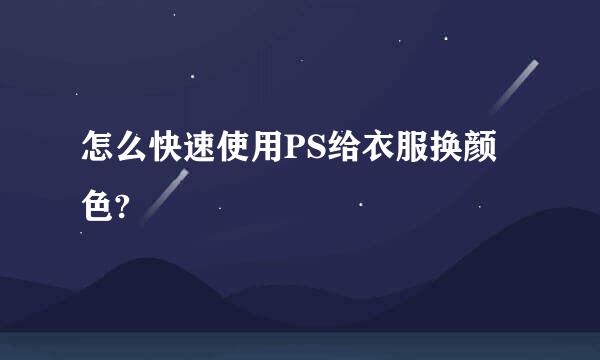 怎么快速使用PS给衣服换颜色?