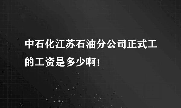 中石化江苏石油分公司正式工的工资是多少啊！