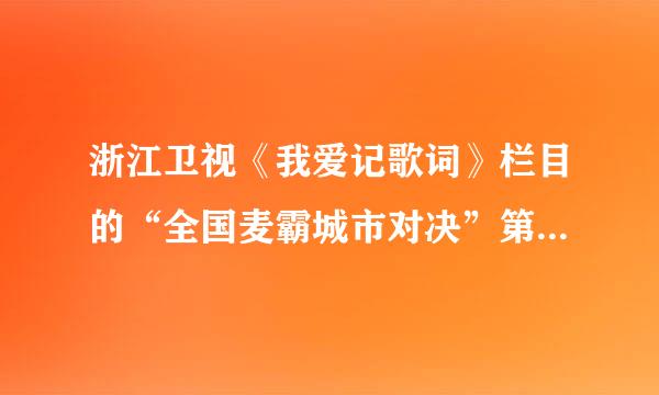 浙江卫视《我爱记歌词》栏目的“全国麦霸城市对决”第二季中每期节目都有哪些歌曲啊？