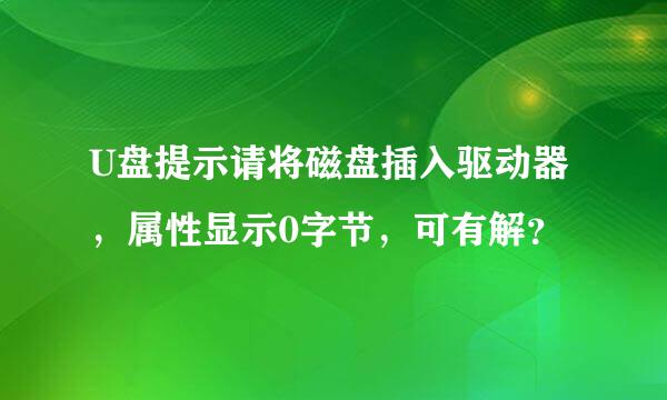 U盘提示请将磁盘插入驱动器，属性显示0字节，可有解？