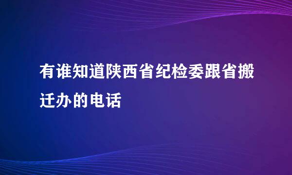 有谁知道陕西省纪检委跟省搬迁办的电话