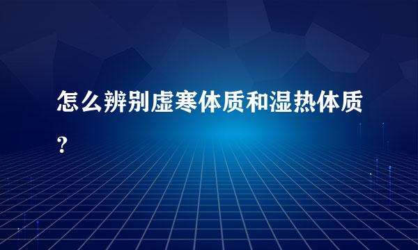 怎么辨别虚寒体质和湿热体质？