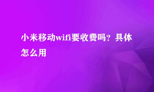 小米移动wifi要收费吗？具体怎么用