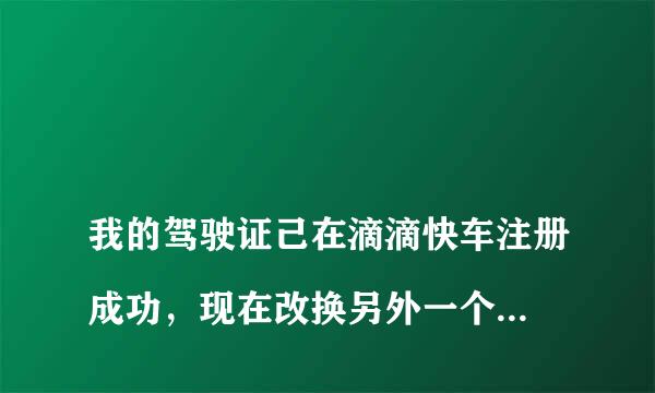 
我的驾驶证己在滴滴快车注册成功，现在改换另外一个车注册可以吗
