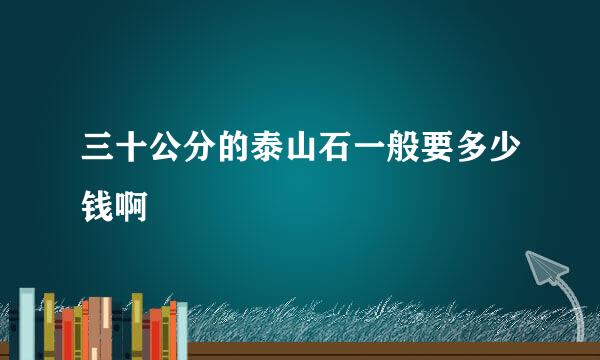 三十公分的泰山石一般要多少钱啊