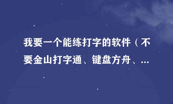 我要一个能练打字的软件（不要金山打字通、键盘方舟、金山打字精灵，绿色软件）一定要好得小心有赏。