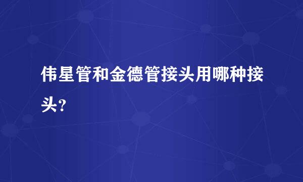 伟星管和金德管接头用哪种接头？