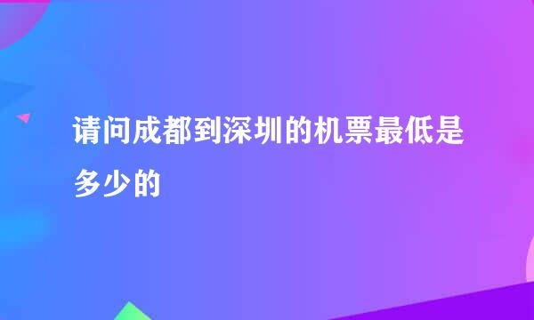 请问成都到深圳的机票最低是多少的